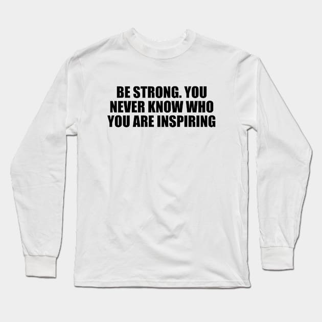 Be strong. You never know who you are inspiring Long Sleeve T-Shirt by Geometric Designs